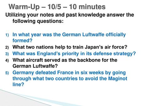 Warm-Up – 10/5 – 10 minutes Utilizing your notes and past knowledge answer the following questions: In what year was the German Luftwaffe officially.