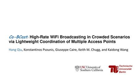 Co-BCast: High-Rate WiFi Broadcasting in Crowded Scenarios via Lightweight Coordination of Multiple Access Points Hang Qiu, Konstantinos Psounis, Giuseppe.