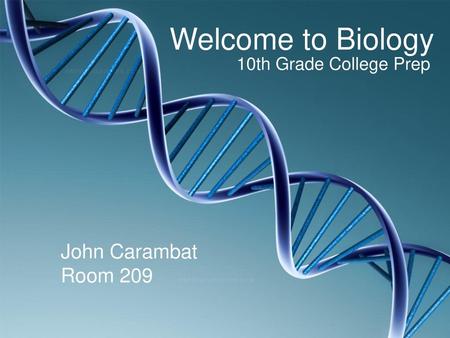 Welcome to Biology 10th Grade College Prep John Carambat Room 209.