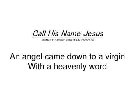 Call His Name Jesus Written by: Shawn Craig (CCLI #1318472) An angel came down to a virgin With a heavenly word.