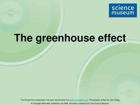 The greenhouse effect This PowerPoint presentation has been downloaded from www.onestopclil.com. Presentation written by John Clegg. © Copyright Macmillan.