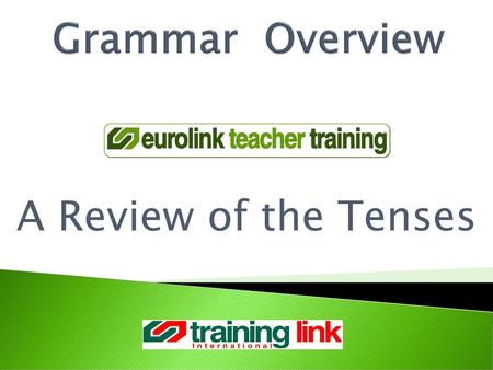 Grammar Overview A Review of the Tenses.