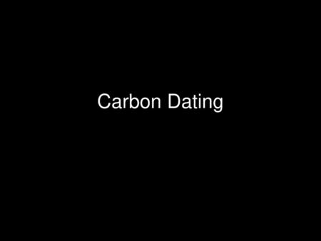 Carbon Dating.