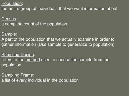 Population: the entire group of individuals that we want information about   Census: a complete count of the population Sample: A part of the population.