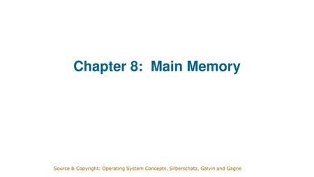 Chapter 8: Main Memory Source & Copyright: Operating System Concepts, Silberschatz, Galvin and Gagne.