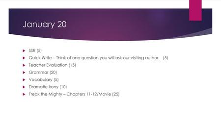 January 20 SSR (5) Quick Write – Think of one question you will ask our visiting author. (5) Teacher Evaluation (15) Grammar (20) Vocabulary (5) Dramatic.