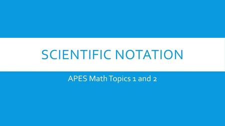 Scientific notation APES Math Topics 1 and 2.