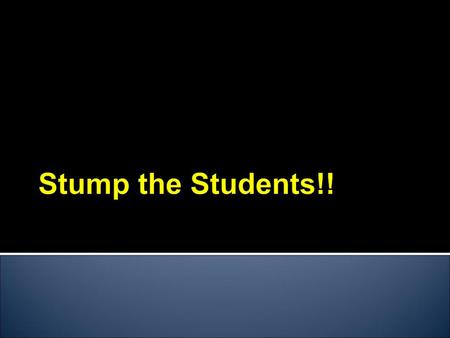 Stump the Students!!.