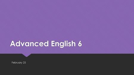 Advanced English 6 February 25