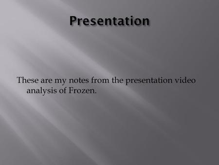 Presentation These are my notes from the presentation video analysis of Frozen.