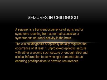 Seizures in Childhood A seizure: is a transient occurrence of signs and/or symptoms resulting from abnormal excessive or synchronous neuronal activity.