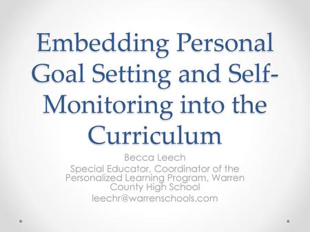 Embedding Personal Goal Setting and Self-Monitoring into the Curriculum Becca Leech Special Educator, Coordinator of the Personalized Learning Program,