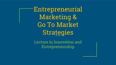 Entrepreneurial Marketing & Go To Market Strategies