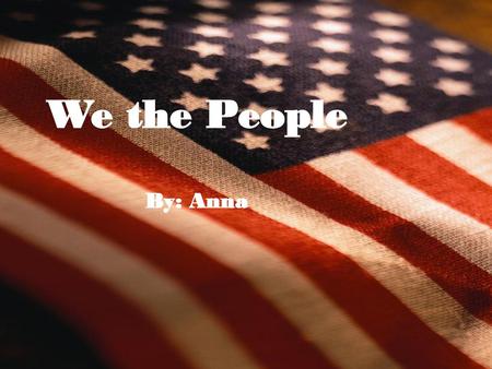 We the People By: Anna.