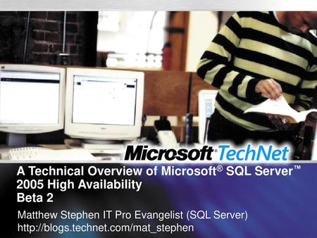 A Technical Overview of Microsoft® SQL Server™ 2005 High Availability Beta 2 Matthew Stephen IT Pro Evangelist (SQL Server) http://blogs.technet.com/mat_stephen.