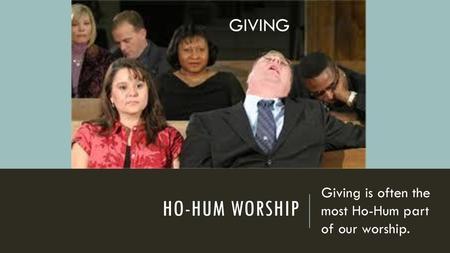 Giving is often the most Ho-Hum part of our worship.