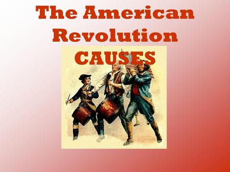 The American Revolution CAUSES