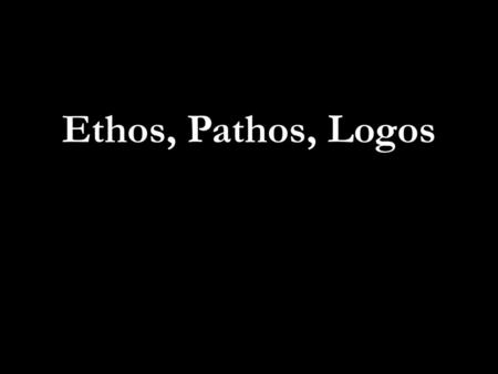 Ethos, Pathos, Logos.