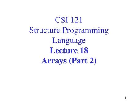 CSI 121 Structure Programming Language Lecture 18 Arrays (Part 2)