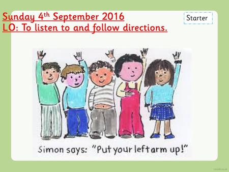 Sunday 4th September 2016 LO: To listen to and follow directions.