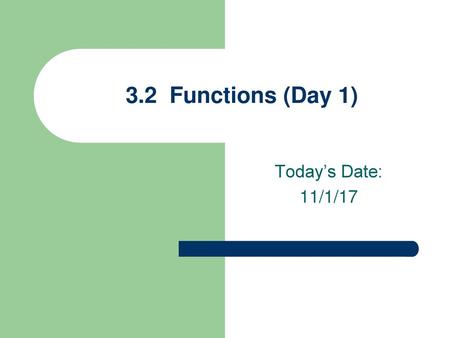 3.2 Functions (Day 1) Today’s Date: 11/1/17.