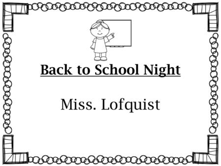 Back to School Night Miss. Lofquist.