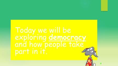 Today we will be  exploring democracy  and how people take  part in it.