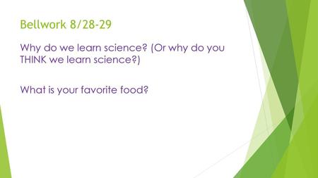 Bellwork 8/28-29 Why do we learn science? (Or why do you THINK we learn science?) What is your favorite food?