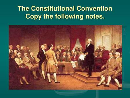 The Constitutional Convention Copy the following notes.