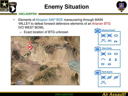 Enemy Situation Elements of Atropian 346th BDE maneuvering through MAIN VALLEY to defeat forward defensive elements of an Arianan BTG IVO WEST BOWL Exact.