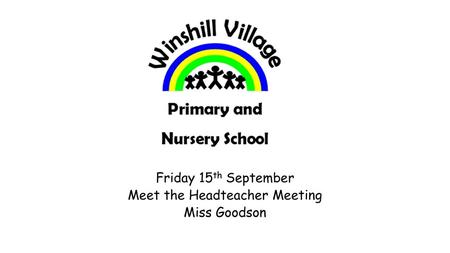 Friday 15th September Meet the Headteacher Meeting Miss Goodson