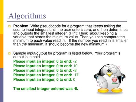 Algorithms Problem: Write pseudocode for a program that keeps asking the user to input integers until the user enters zero, and then determines and outputs.