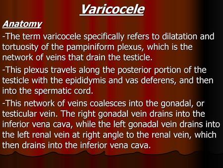 Varicocele Anatomy -The term varicocele specifically refers to dilatation and tortuosity of the pampiniform plexus, which is the network of veins that.