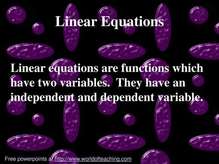 Linear Equations Linear equations are functions which have two variables. They have an independent and dependent variable. Free powerpoints at http://www.worldofteaching.com.