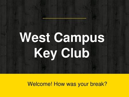 West Campus Key Club Welcome! How was your break?