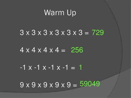 Warm Up 3 x 3 x 3 x 3 x 3 x 3 = 4 x 4 x 4 x 4 = -1 x -1 x -1 x -1 =