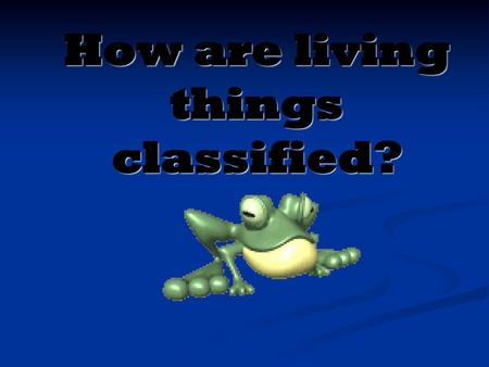 How are living things classified?