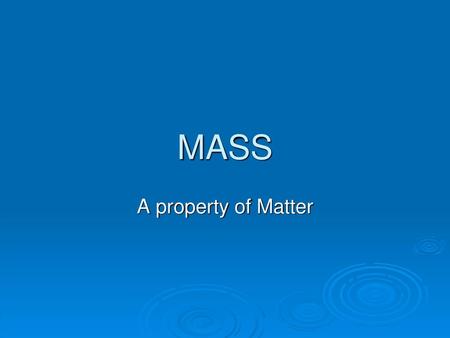 MASS A property of Matter.