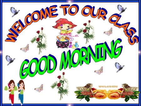 WELCOME TO OUR CLASS GOOD MORNING.