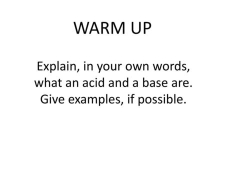 WARM UP Explain, in your own words, what an acid and a base are. Give examples, if possible.