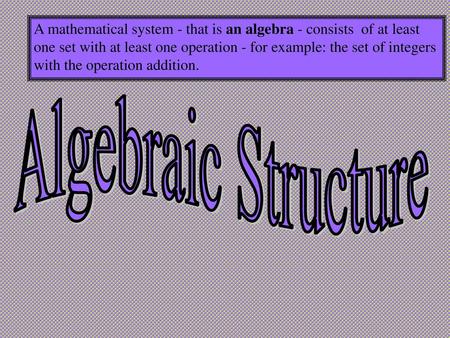 A mathematical system - that is an algebra - consists  of at least