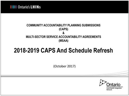 COMMUNITY ACCOUNTABILITY PLANNING SUBMISSIONS (CAPS) & MULTI-SECTOR SERVICE ACCOUNTABILITY AGREEMENTS (MSAA) 2018-2019 CAPS And Schedule Refresh (October.