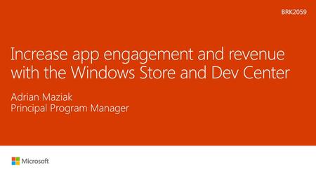 Microsoft 2016 7/20/2018 6:18 PM BRK2059 Increase app engagement and revenue with the Windows Store and Dev Center Adrian Maziak Principal Program Manager.