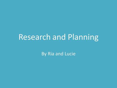 Research and Planning By Ria and Lucie.