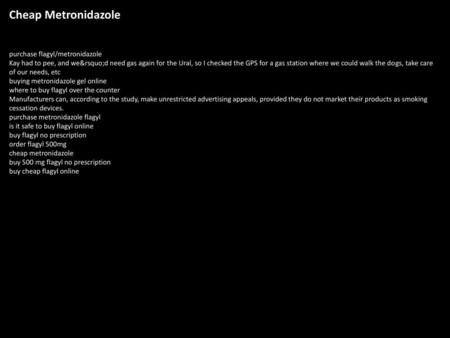 Cheap Metronidazole purchase flagyl/metronidazole Kay had to pee, and we’d need gas again for the Ural, so I checked the GPS for a gas station where we.
