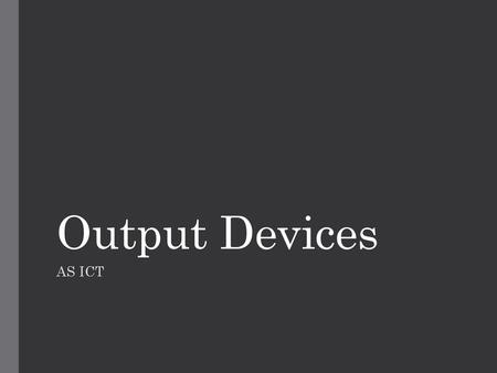 Output Devices AS ICT.