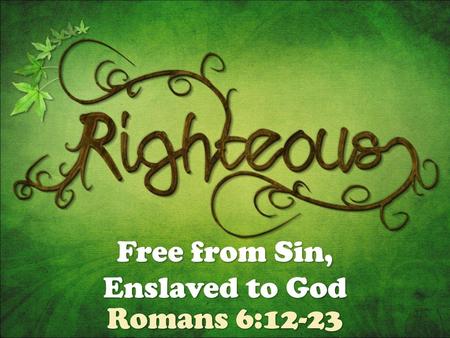 Free from Sin, Enslaved to God Romans 6:12-23.