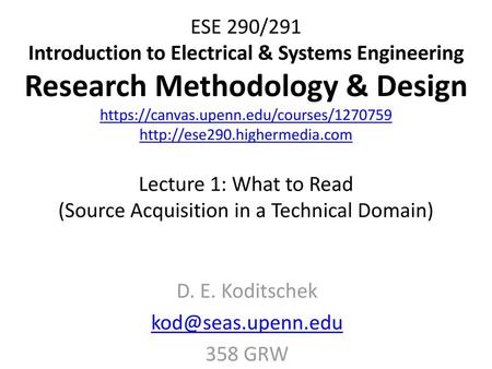 D. E. Koditschek kod@seas.upenn.edu 358 GRW ESE 290/291 Introduction to Electrical & Systems Engineering Research Methodology & Design https://canvas.upenn.edu/courses/1270759.