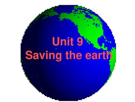 Unit 9 Saving the earth.