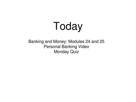 Today Banking and Money: Modules 24 and 25 Personal Banking Video Monday Quiz.